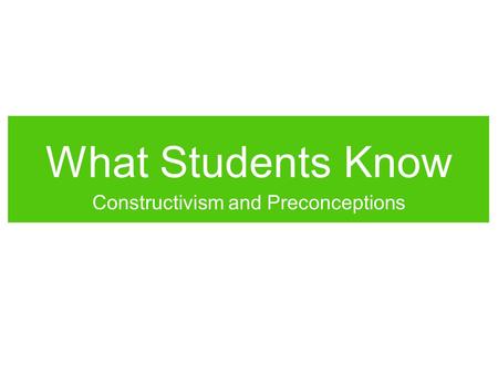 What Students Know Constructivism and Preconceptions.