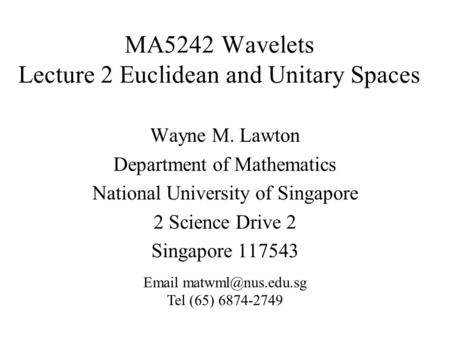 MA5242 Wavelets Lecture 2 Euclidean and Unitary Spaces Wayne M. Lawton Department of Mathematics National University of Singapore 2 Science Drive 2 Singapore.