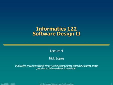 © 2010 University of California, Irvine – André van der Hoek1June 22, 2015 – 23:08:13 Informatics 122 Software Design II Lecture 4 Nick Lopez Duplication.