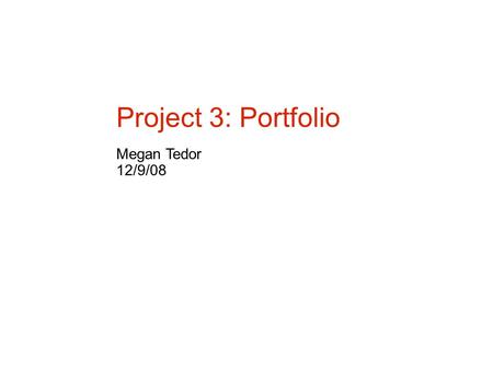 Project 3: Portfolio Megan Tedor 12/9/08. Goals and Objectives Project Goal: To create a portfolio that can be viewed by potential employers in the Gaming.