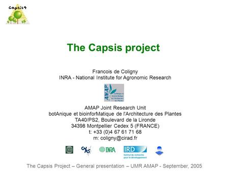The Capsis Project – General presentation – UMR AMAP - September, 2005 The Capsis project Francois de Coligny INRA - National Institute for Agronomic Research.