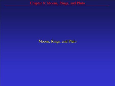 Chapter 8: Moons, Rings, and Pluto Moons, Rings, and Pluto.