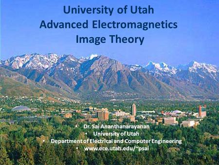University of Utah Advanced Electromagnetics Image Theory Dr. Sai Ananthanarayanan University of Utah Department of Electrical and Computer Engineering.