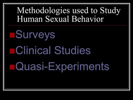 Methodologies used to Study Human Sexual Behavior Surveys Clinical Studies Quasi-Experiments.