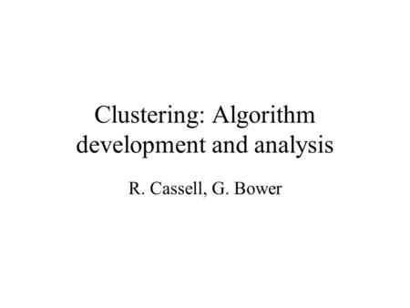 Clustering: Algorithm development and analysis R. Cassell, G. Bower.