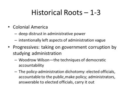 Historical Roots – 1-3 Colonial America – deep distrust in administrative power – intentionally left aspects of administration vague Progressives: taking.