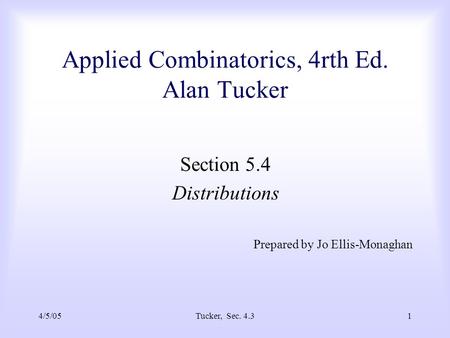 4/5/05Tucker, Sec. 4.31 Applied Combinatorics, 4rth Ed. Alan Tucker Section 5.4 Distributions Prepared by Jo Ellis-Monaghan.