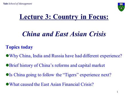 Yale School of Management 1 Lecture 3: Country in Focus: China and East Asian Crisis Topics today Why China, India and Russia have had different experience?