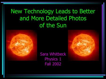 New Technology Leads to Better and More Detailed Photos of the Sun Sara Whitbeck Physics 1 Fall 2002.