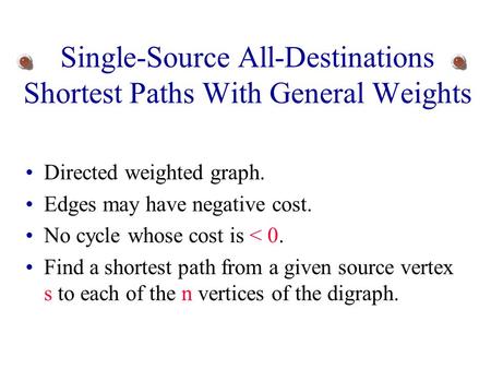 Single-Source All-Destinations Shortest Paths With General Weights Directed weighted graph. Edges may have negative cost. No cycle whose cost is < 0.