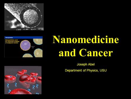 Nanomedicine and Cancer Joseph Abel Department of Physics, USU.