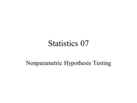Statistics 07 Nonparametric Hypothesis Testing. Parametric testing such as Z test, t test and F test is suitable for the test of range variables or ratio.