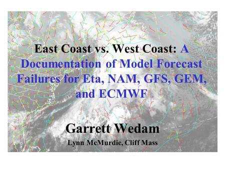 East Coast vs. West Coast: A Documentation of Model Forecast Failures for Eta, NAM, GFS, GEM, and ECMWF Garrett Wedam Lynn McMurdie, Cliff Mass.