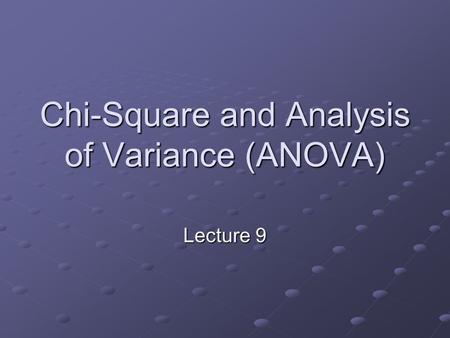 Chi-Square and Analysis of Variance (ANOVA) Lecture 9.
