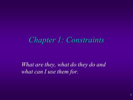 1 Chapter 1: Constraints What are they, what do they do and what can I use them for.