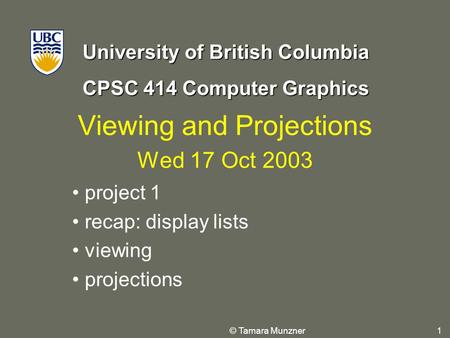 University of British Columbia CPSC 414 Computer Graphics © Tamara Munzner 1 Viewing and Projections Wed 17 Oct 2003 project 1 recap: display lists viewing.