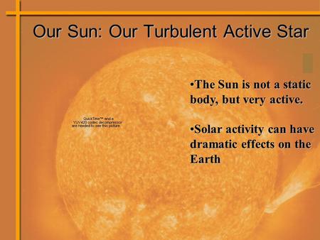 The Sun is not a static body, but very active.The Sun is not a static body, but very active. Solar activity can have dramatic effects on the EarthSolar.
