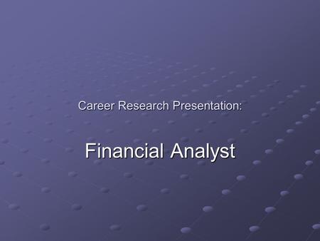 Career Research Presentation: Financial Analyst. Task and responsibilities: Provide analysis and guidance to businesses and individuals. Asses the economic.