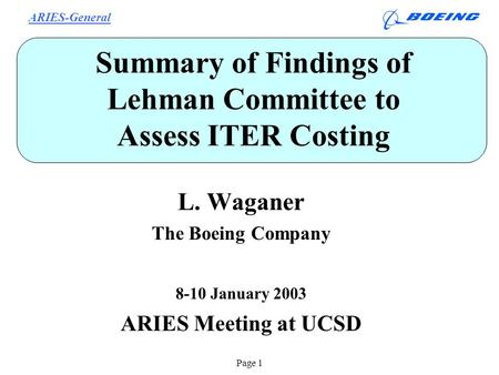ARIES-General Page 1 Summary of Findings of Lehman Committee to Assess ITER Costing L. Waganer The Boeing Company 8-10 January 2003 ARIES Meeting at UCSD.