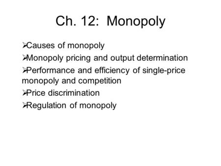 Ch. 12: Monopoly  Causes of monopoly  Monopoly pricing and output determination  Performance and efficiency of single-price monopoly and competition.