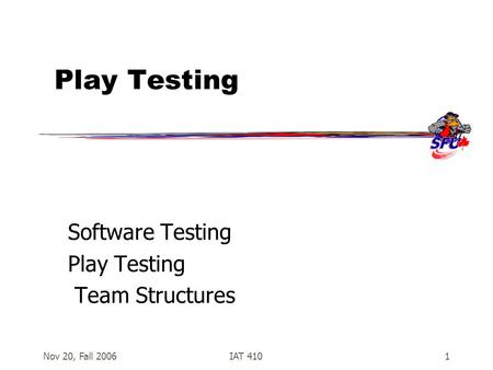 Nov 20, Fall 2006IAT 4101 Play Testing Software Testing Play Testing Team Structures.
