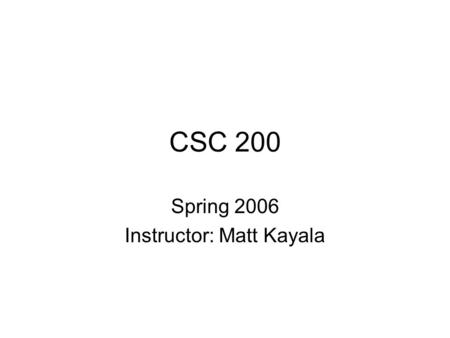 CSC 200 Spring 2006 Instructor: Matt Kayala. What is a “Computer”? We all use them for all kinds of tasks: –Games –Word Processing Good at repetitive.