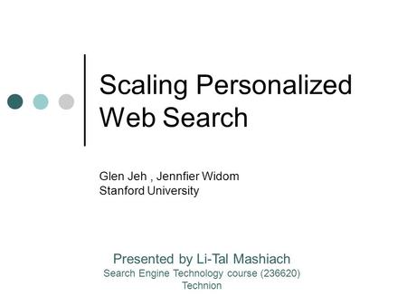 Scaling Personalized Web Search Glen Jeh, Jennfier Widom Stanford University Presented by Li-Tal Mashiach Search Engine Technology course (236620) Technion.