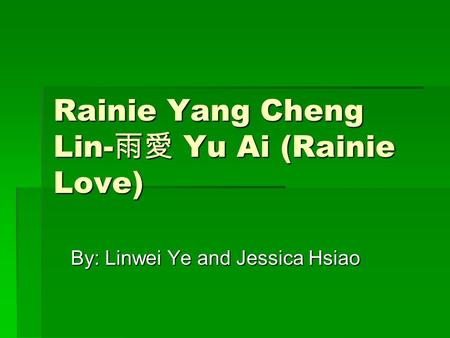 Rainie Yang Cheng Lin- 雨愛 Yu Ai (Rainie Love) By: Linwei Ye and Jessica Hsiao.