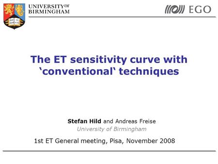 1st ET General meeting, Pisa, November 2008 The ET sensitivity curve with ‘conventional‘ techniques Stefan Hild and Andreas Freise University of Birmingham.