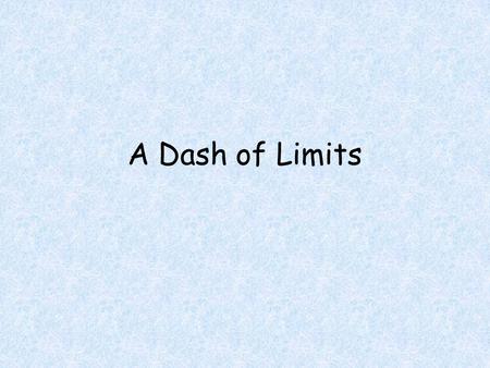 A Dash of Limits. Objectives Students will be able to Calculate a limit using a table and a calculator Calculate a limit requiring algebraic manipulation.