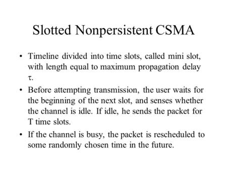 Slotted Nonpersistent CSMA Timeline divided into time slots, called mini slot, with length equal to maximum propagation delay  Before attempting transmission,