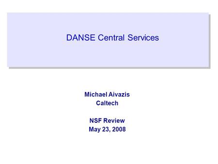 DANSE Central Services Michael Aivazis Caltech NSF Review May 23, 2008.