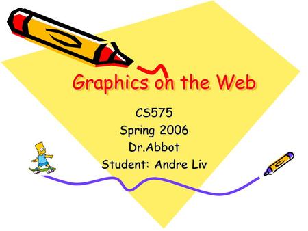 Graphics on the Web CS575 Spring 2006 Dr.Abbot Student: Andre Liv.