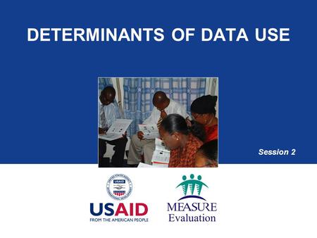 DETERMINANTS OF DATA USE Session 2. Session Objectives  Explain the data-use conceptual framework  Highlight the determinants of data use  List potential.
