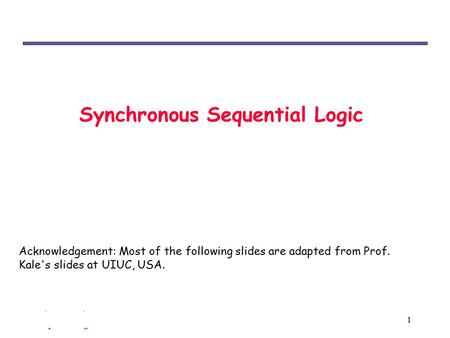 Chp 6: Synchronous sequential logic 1 Synchronous Sequential Logic Acknowledgement: Most of the following slides are adapted from Prof. Kale's slides at.