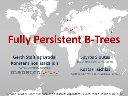 Fully Persistent B-Trees 23 rd Annual ACM-SIAM Symposium on Discrete Algorithms, Kyoto, Japan, January 18, 2012 Gerth Stølting Brodal Konstantinos Tsakalidis.