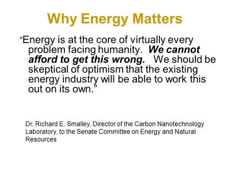 Why Energy Matters “ Energy is at the core of virtually every problem facing humanity. We cannot afford to get this wrong. We should be skeptical of optimism.