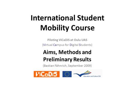 International Student Mobility Course Piloting ViCaDiS at Oulu UAS (Virtual Campus for Digital Students) Aims, Methods and Preliminary Results (Bastian.