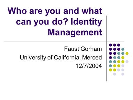 Who are you and what can you do? Identity Management Faust Gorham University of California, Merced 12/7/2004.