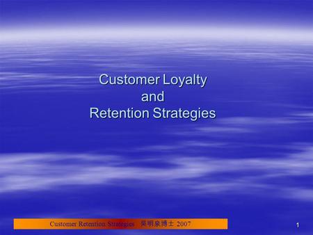 Customer Retention Strategies 吳明泉博士 2007 1 Customer Loyalty and Retention Strategies.