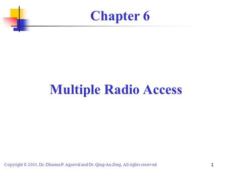 Copyright © 2003, Dr. Dharma P. Agrawal and Dr. Qing-An Zeng. All rights reserved. 1 Chapter 6 Multiple Radio Access.