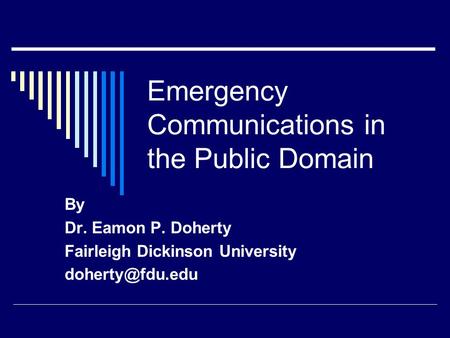 Emergency Communications in the Public Domain By Dr. Eamon P. Doherty Fairleigh Dickinson University