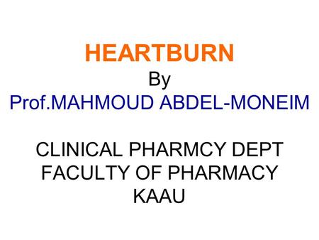 HEARTBURN By Prof.MAHMOUD ABDEL-MONEIM CLINICAL PHARMCY DEPT FACULTY OF PHARMACY KAAU.