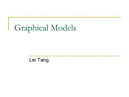 Graphical Models Lei Tang. Review of Graphical Models Directed Graph (DAG, Bayesian Network, Belief Network) Typically used to represent causal relationship.