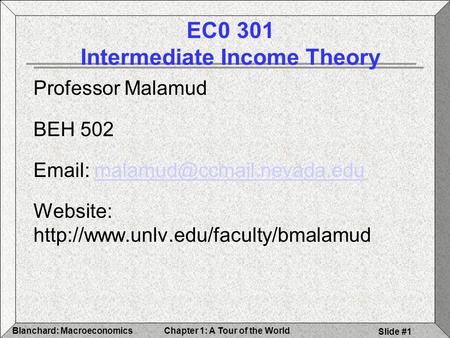 Chapter 1: A Tour of the WorldBlanchard: Macroeconomics Slide #1 EC0 301 Intermediate Income Theory Professor Malamud BEH 502
