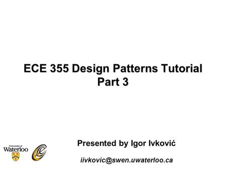 ECE 355 Design Patterns Tutorial Part 3 Presented by Igor Ivković