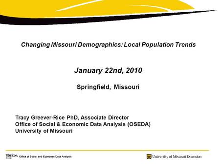 Changing Missouri Demographics: Local Population Trends January 22nd, 2010 Springfield, Missouri Tracy Greever-Rice PhD, Associate Director Office of Social.