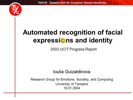 TAUCHI – Tampere Unit for Computer-Human Interaction Automated recognition of facial expressi ns and identity 2003 UCIT Progress Report Ioulia Guizatdinova.