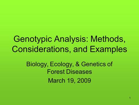 1 Genotypic Analysis: Methods, Considerations, and Examples Biology, Ecology, & Genetics of Forest Diseases March 19, 2009.