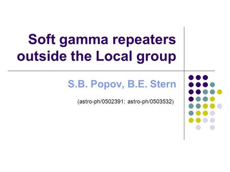Soft gamma repeaters outside the Local group S.B. Popov, B.E. Stern (astro-ph/0502391; astro-ph/0503532)